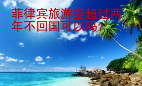 菲律賓旅游簽超過兩年不<strong>回國</strong>可以嗎