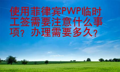 使用菲律賓PWP臨時(shí)工簽需要注意什么事項(xiàng)