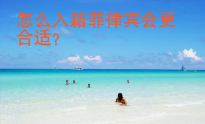 怎么入籍菲律賓會(huì)更合適