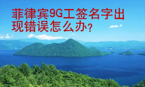 菲律賓9G工簽名字出現(xiàn)錯誤怎么辦