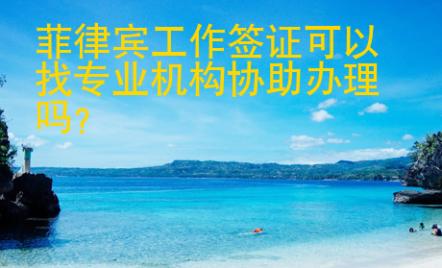 菲律賓工作簽證可以找專業(yè)機(jī)構(gòu)協(xié)助辦理嗎