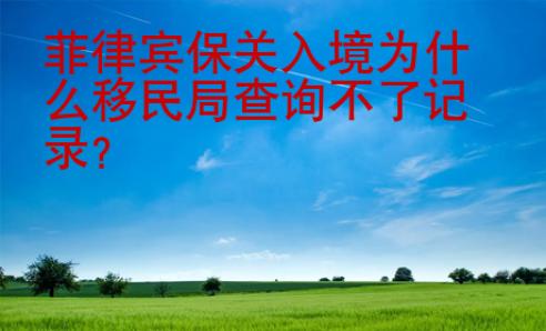 菲律賓保關(guān)入境為什么移民局查詢不了記錄