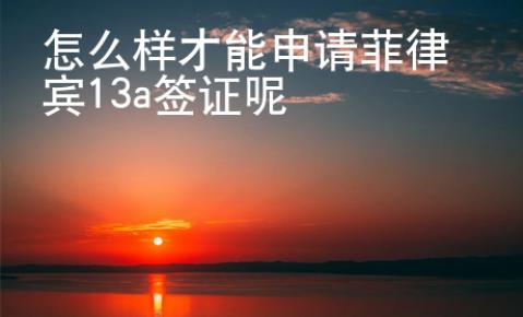 怎么樣才能申請菲律賓13a簽證呢