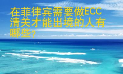 在菲律賓需要做<strong>ECC</strong>清關(guān)才能出境的人有哪些