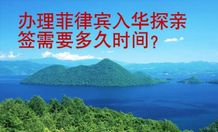 辦理<strong>菲律賓</strong>入華探親簽需要多久時間