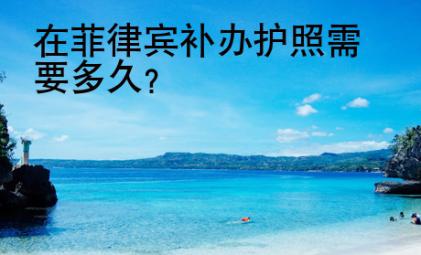 在菲律賓<strong>補辦</strong>護(hù)照需要多久