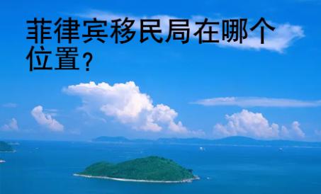 <strong></strong>菲律賓移民局在哪個(gè)位置