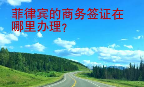 菲律賓的商務(wù)<strong>簽證</strong>在哪里辦理