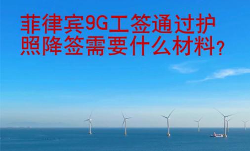 菲律賓9G工簽通過護照降簽需要<strong>什么</strong>材料