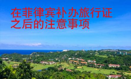 在菲律賓補(bǔ)辦旅行證之后的注意事項(xiàng)