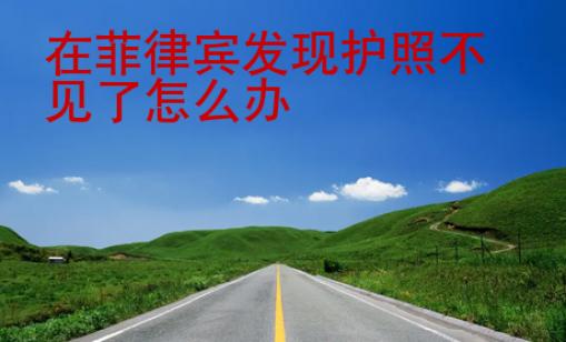 在菲律賓發(fā)現(xiàn)護照不見了怎么辦