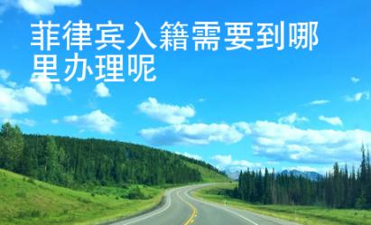 菲律賓入籍需要到哪里辦理呢