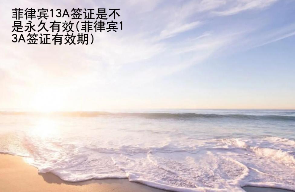 <strong>菲律賓</strong>13A簽證是不是永久有效(菲律賓13A簽證有效期)