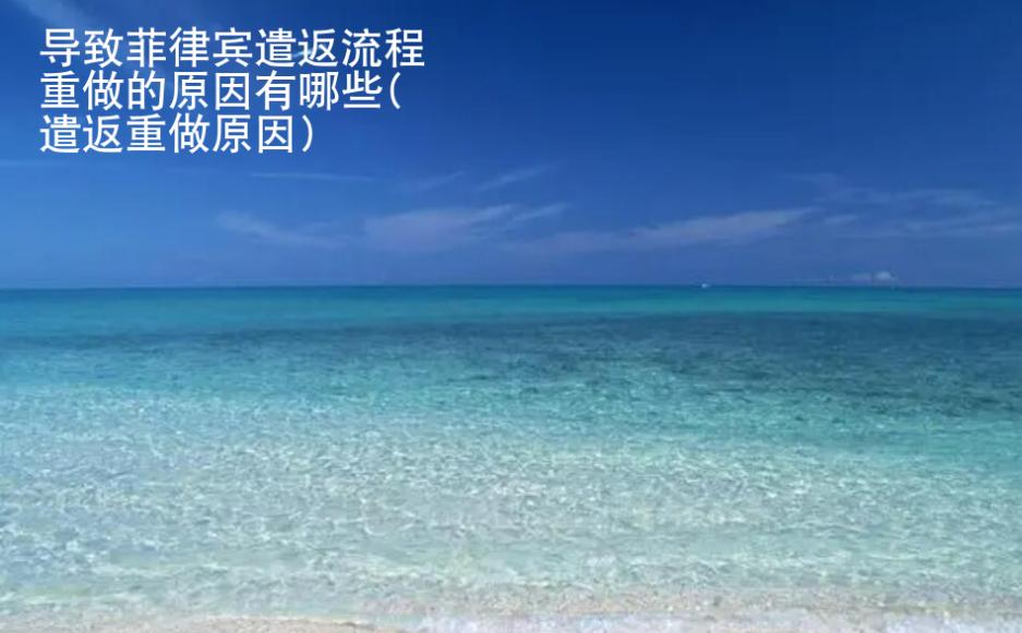 導(dǎo)致菲律賓遣返流程重做的原因有哪些(遣返重做原因)