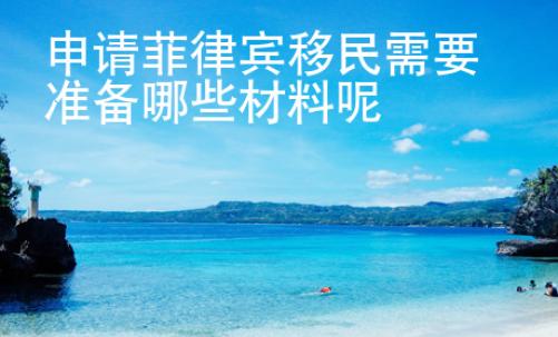 申請(qǐng)菲律賓移民需要準(zhǔn)備哪些材料呢