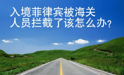 入境菲律賓被海關(guān)人員攔截了該怎么辦