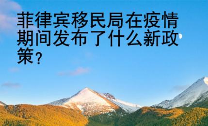 <strong></strong>菲律賓移民局在疫情期間發(fā)布了什么新政策
