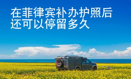 在菲律賓補(bǔ)辦護(hù)照后還可以停留多久
