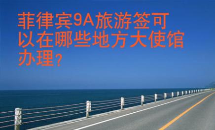 菲律賓9A旅游簽可以在哪些地方大<strong>使館</strong>辦理