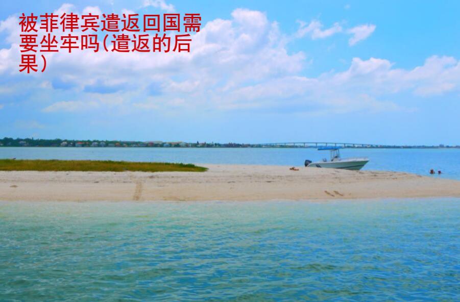 被菲律賓遣返回國需要坐牢嗎(遣返的后果)