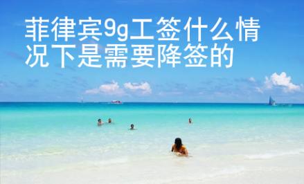 菲律賓9g工簽什么情況下是需要降簽的