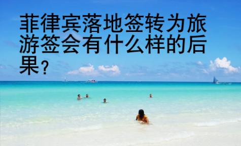 菲律賓落地簽轉(zhuǎn)為旅游簽會(huì)有什么樣的后果