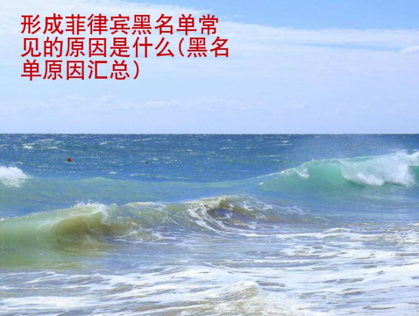 形成菲律賓黑名單常見的原因是<strong>什么</strong>(黑名單原因匯總)