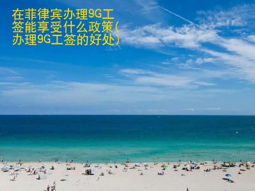 在菲律賓辦理9G工簽?zāi)芟硎?strong>什么</strong>政策(辦理9G工簽的好處)
