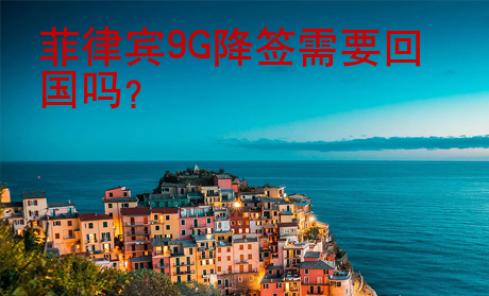 菲律賓9G降簽需要回國(guó)嗎
