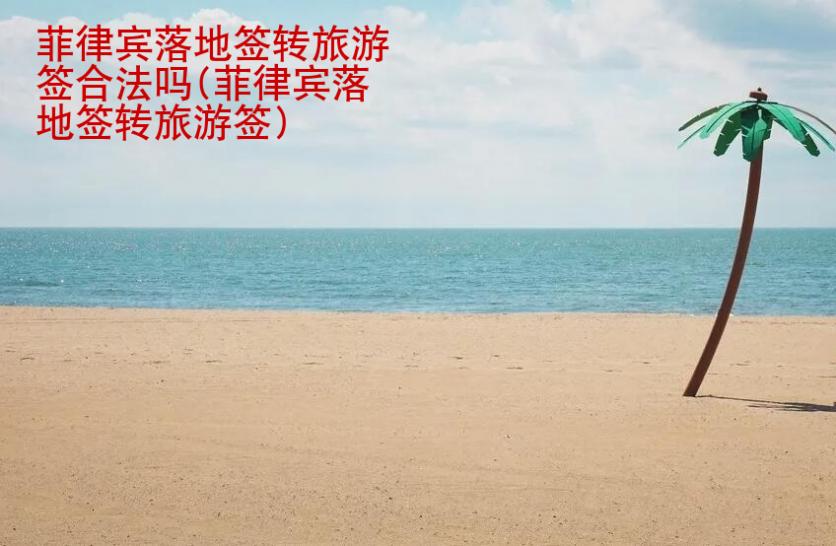 <strong>菲律賓</strong>落地簽轉(zhuǎn)旅游簽合法嗎(菲律賓落地簽轉(zhuǎn)旅游簽)