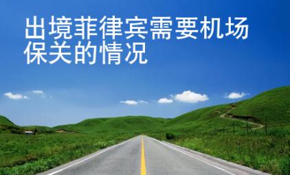 出境菲律賓需要機(jī)場保關(guān)的情況