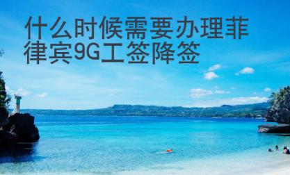 什么時候需要<strong>辦理</strong>菲律賓9G工簽降簽
