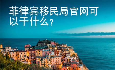 菲律賓移民局官網(wǎng)可以干什么