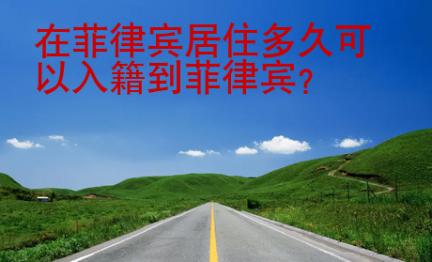 在菲律賓居住<strong>多久</strong>可以入籍到菲律賓