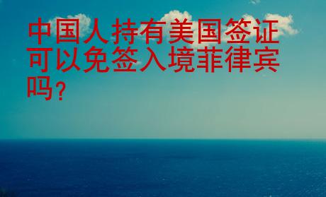 中國人持有<strong>美國</strong>簽證可以免簽入境菲律賓嗎