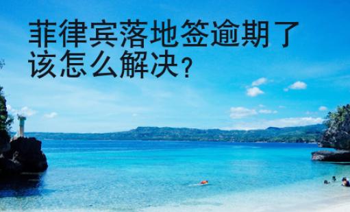 <strong>菲律賓</strong>落地簽逾期了該怎么解決