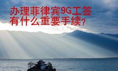 辦理菲律賓9G工簽有什么重要手續(xù)