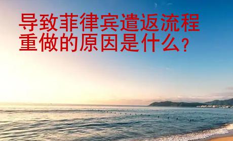 導(dǎo)致菲律賓遣返流程重做的原因是什么