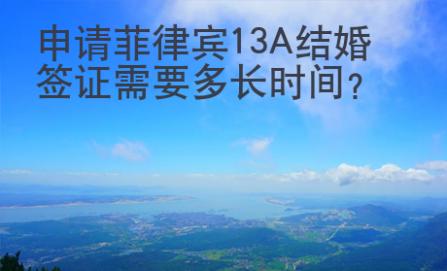 申請(qǐng)菲律賓13A結(jié)婚簽證需要多長時(shí)間