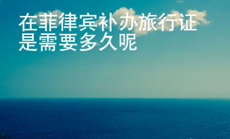 在菲律賓補(bǔ)辦旅行證是需要多久呢
