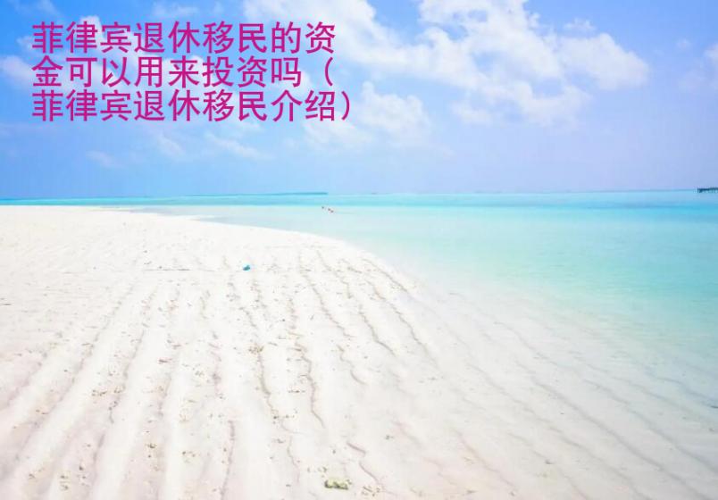 <strong>菲律賓</strong>退休移民的資金可以用來投資嗎（菲律賓退休移民介紹）