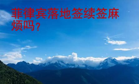 <strong>菲律賓</strong>落地簽續(xù)簽麻煩嗎