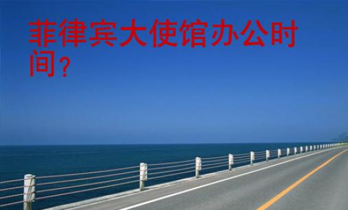 菲律賓大使館辦公時(shí)間