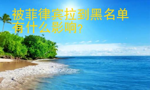 被<strong>菲律賓</strong>拉到黑名單有什么影響