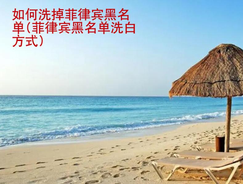 如何洗掉<strong>菲律賓</strong>黑名單(菲律賓黑名單洗白方式)