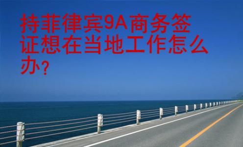 持菲律賓9A商務(wù)簽證想在當(dāng)?shù)毓ぷ髟趺崔k