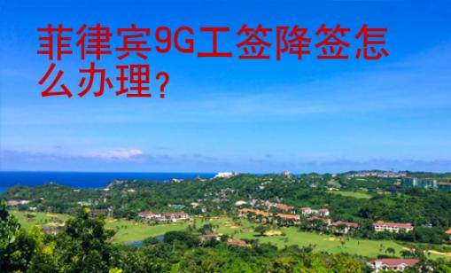 菲律賓9G工簽降簽怎么辦理