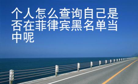 個(gè)人怎么查詢自己是否在菲律賓黑名單當(dāng)中呢