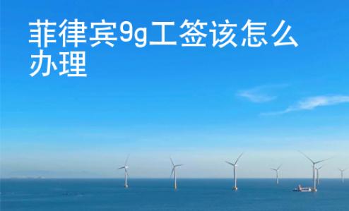 菲律賓9g工簽該怎么辦理