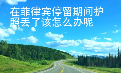 在菲律賓停留期間護照丟了該怎么辦呢
